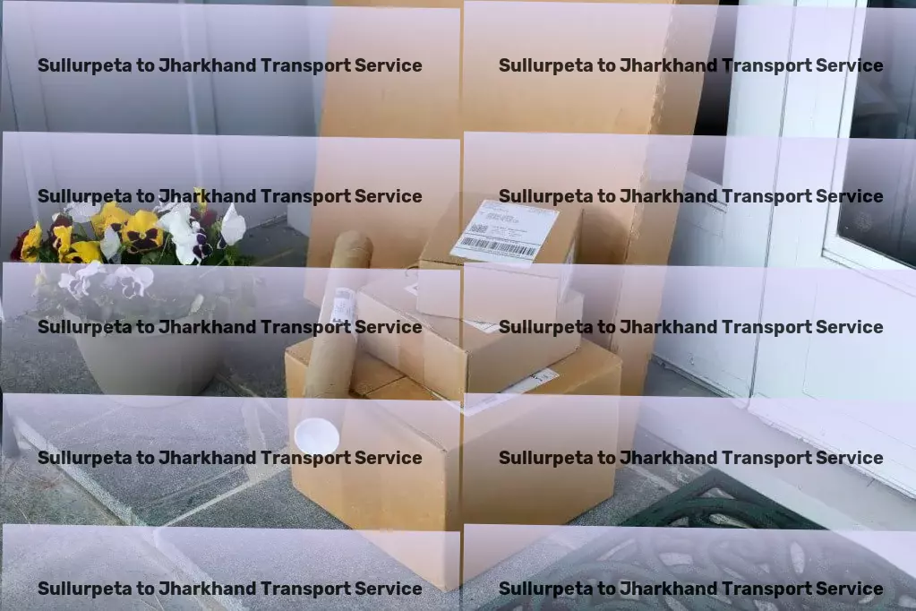 Sullurpeta to Jharkhand Transport Your ticket to smooth and efficient logistics in India! - Parcel Freight Services