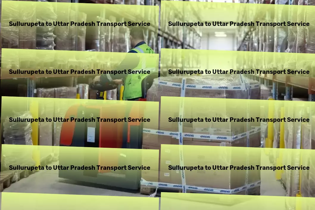 Sullurupeta to Uttar Pradesh Transport Tailored transport solutions to fit India's unique challenges! - Regional parcel logistics